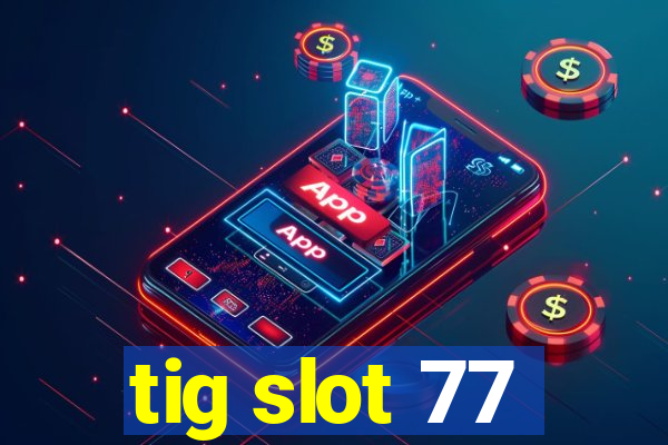 tig slot 77